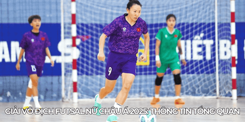 Giải Vô Địch Futsal Nữ Châu Á 2025: Cơ Hội Lịch Sử Cho Việt Nam 1 Giai Vo Dich Futsal Nu Chau A 2025 Thong Tin Tong Quan