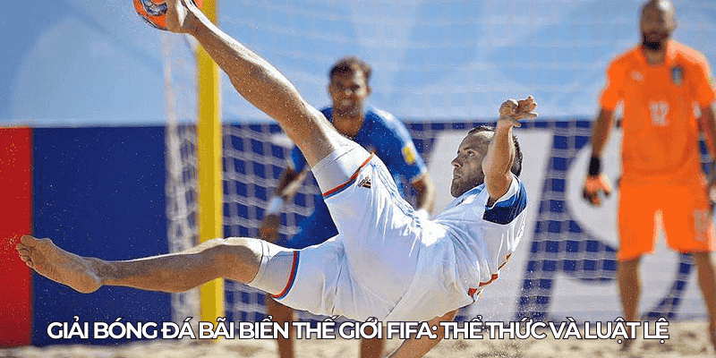 Giải Bóng Đá Bãi Biển Thế Giới: Lịch Sử, Luật Lệ Và Đội Tuyển Hàng Đầu 2 Giai bong da bai bien the gioi FIFA The thuc va luat le