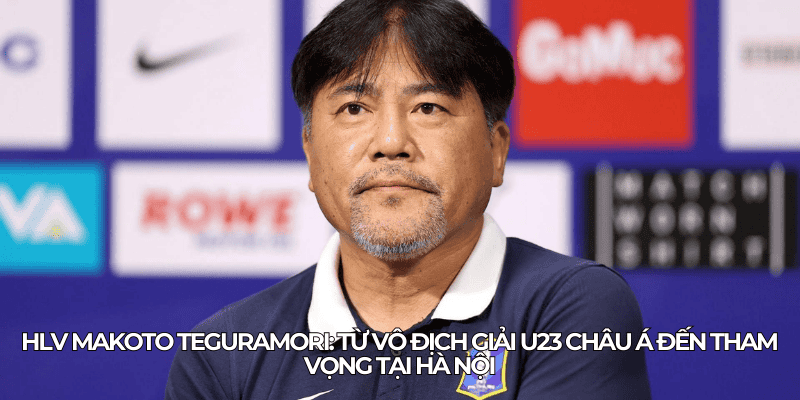 CLB Hà Nội Và Tham Vọng Vươn Tầm Châu Á: HLV Makoto Teguramori Và Giải Vô Địch U23 Châu Á 1 HLV Makoto Teguramori tu vo dich giai U23 chau A den tham vong tai Ha Noi