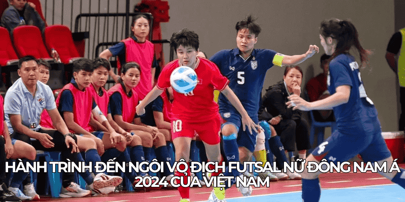 Hanh trinh den ngoi vo dich futsal nu Dong Nam A 2024 cua Viet Nam
