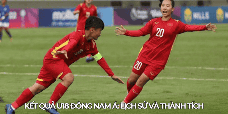 Ket qua U18 Dong Nam A Lich su va thanh tich