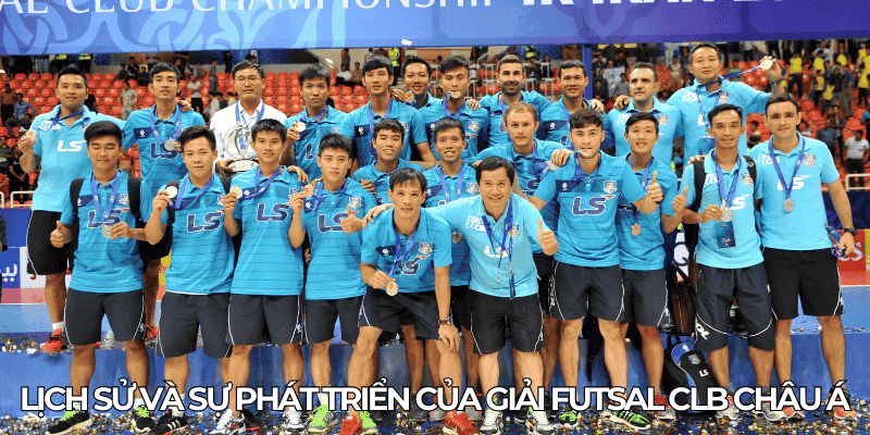 Giải Futsal Clb Châu Á: Cơ Hội Và Thách Thức Cho Futsal Việt 1 Lich su va su phat trien cua giai futsal CLB Chau A