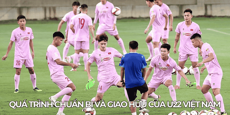 Qua trinh chuan bi va giao huu cua U22 Viet Nam