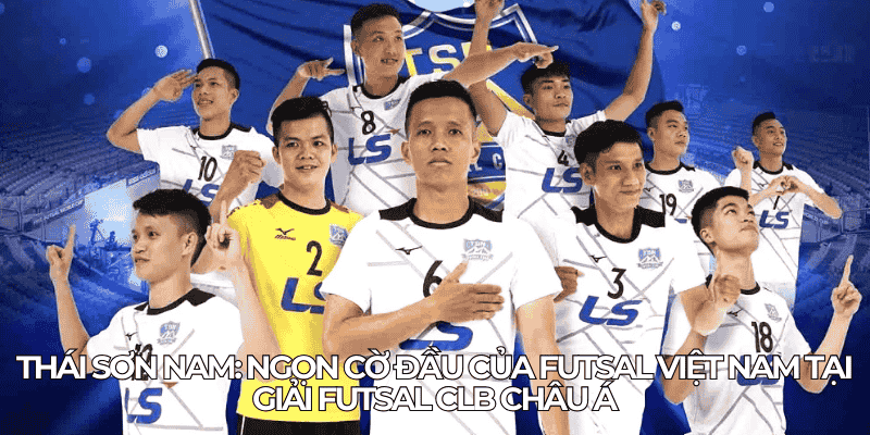 Giải Futsal Clb Châu Á: Cơ Hội Và Thách Thức Cho Futsal Việt 2 Thai Son Nam Ngon co dau cua futsal Viet Nam tai giai futsal CLB Chau A