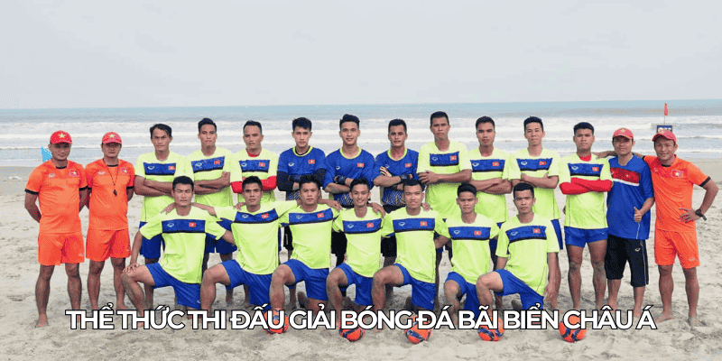 Giải Bóng Đá Bãi Biển Châu Á: Tin Tức & Đội Mạnh Nhất 2 The thuc thi dau giai bong da bai bien chau A