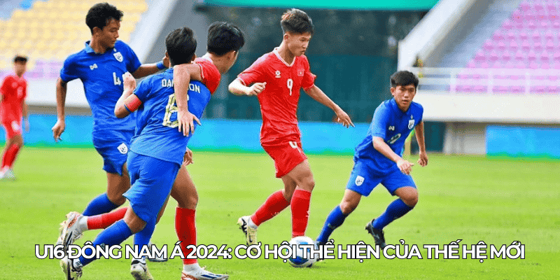 U16 Dong Nam A 2024 Co hoi the hien cua the he moi